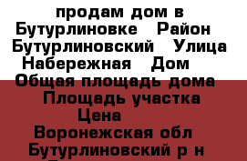 продам дом в Бутурлиновке › Район ­ Бутурлиновский › Улица ­ Набережная › Дом ­ 61 › Общая площадь дома ­ 36 › Площадь участка ­ 1 500 › Цена ­ 800 000 - Воронежская обл., Бутурлиновский р-н, Бутурлиновка г. Недвижимость » Дома, коттеджи, дачи продажа   . Воронежская обл.